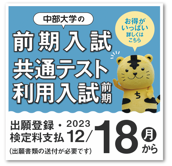 中部大学の前期入試 共通テスト利用入試前期　出願登録・検定料支払12/18(月)から　出願書類の送付が必要です　お得がいっぱい　詳しくはこちら